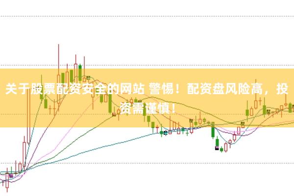 关于股票配资安全的网站 警惕！配资盘风险高，投资需谨慎！