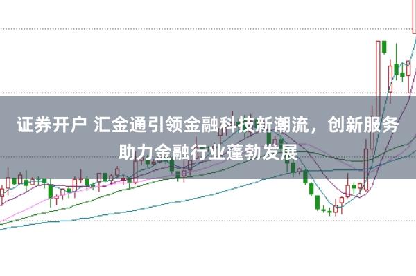 证券开户 汇金通引领金融科技新潮流，创新服务助力金融行业蓬勃发展
