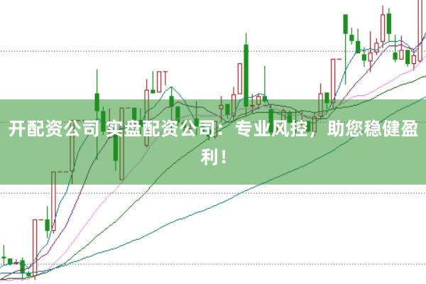 开配资公司 实盘配资公司：专业风控，助您稳健盈利！