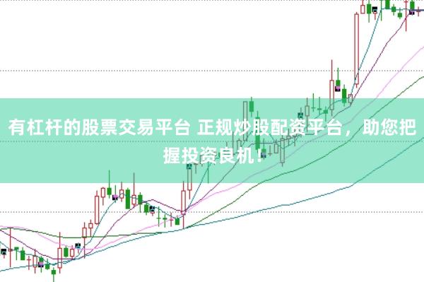 有杠杆的股票交易平台 正规炒股配资平台，助您把握投资良机！