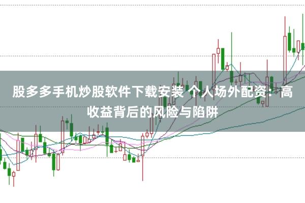 股多多手机炒股软件下载安装 个人场外配资：高收益背后的风险与陷阱