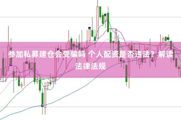 参加私募建仓会受骗吗 个人配资是否违法？解读法律法规