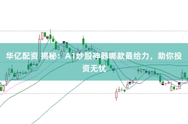 华亿配资 揭秘：A1炒股神器哪款最给力，助你投资无忧
