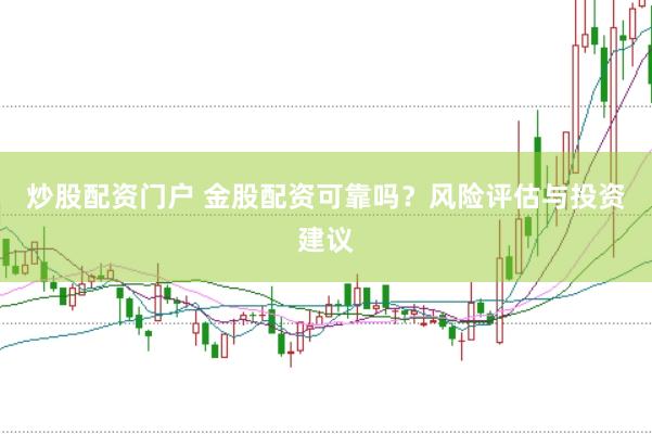 炒股配资门户 金股配资可靠吗？风险评估与投资建议