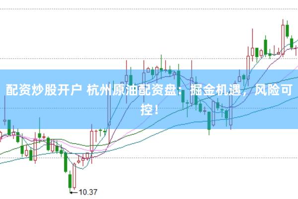 配资炒股开户 杭州原油配资盘：掘金机遇，风险可控！