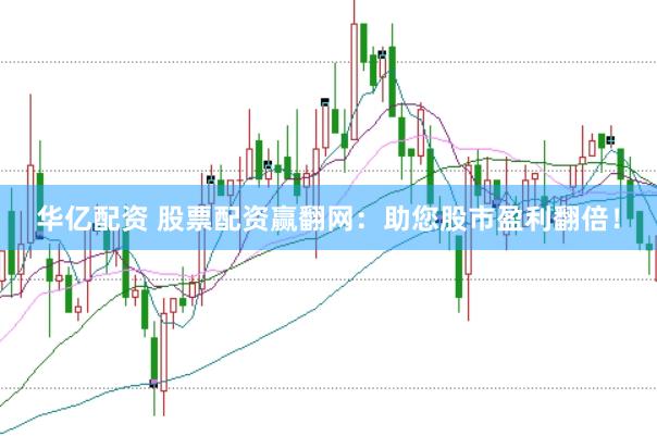 华亿配资 股票配资赢翻网：助您股市盈利翻倍！