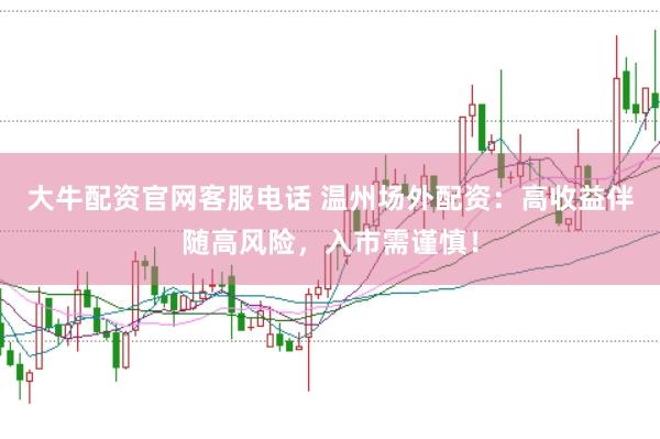 大牛配资官网客服电话 温州场外配资：高收益伴随高风险，入市需谨慎！