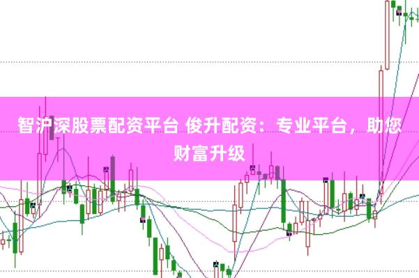 智沪深股票配资平台 俊升配资：专业平台，助您财富升级