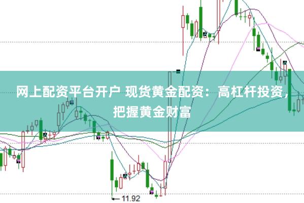 网上配资平台开户 现货黄金配资:高杠杆投资,把握黄金财富