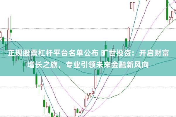 正规股票杠杆平台名单公布 旷世投资：开启财富增长之旅，专业引领未来金融新风向