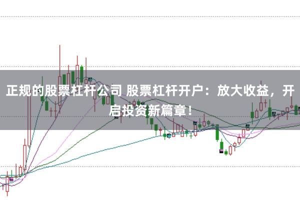 正规的股票杠杆公司 股票杠杆开户:放大收益,开启投资新篇章!