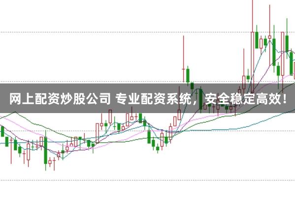 网上配资炒股公司 专业配资系统,安全稳定高效!