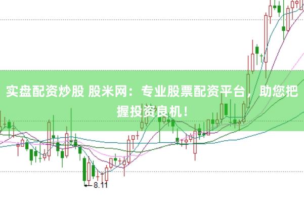 实盘配资炒股 股米网:专业股票配资平台,助您把握投资良机!
