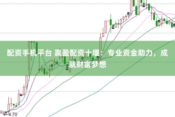 配资手机平台 赢盈配资十堰:专业资金助力,成就财富梦想
