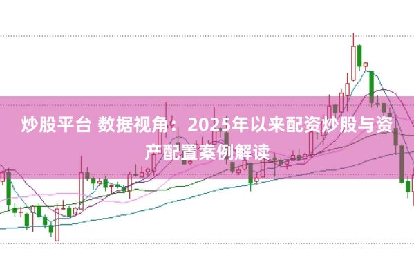 炒股平台 数据视角：2025年以来配资炒股与资产配置案例解读
