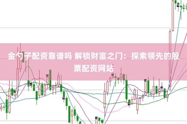 金勺子配资靠谱吗 解锁财富之门:探索领先的股票配资网站