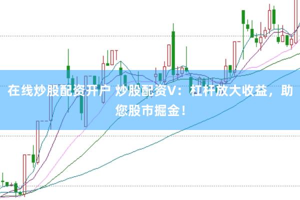 在线炒股配资开户 炒股配资V:杠杆放大收益,助您股市掘金!