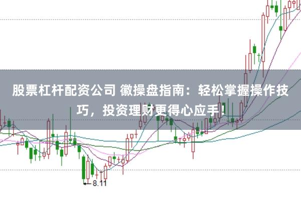 股票杠杆配资公司 徽操盘指南：轻松掌握操作技巧，投资理财更得心应手！