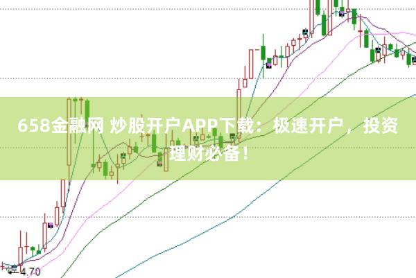 658金融网 炒股开户APP下载:极速开户,投资理财必备!