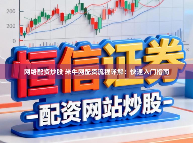 网络配资炒股 米牛网配资流程详解:快速入门指南