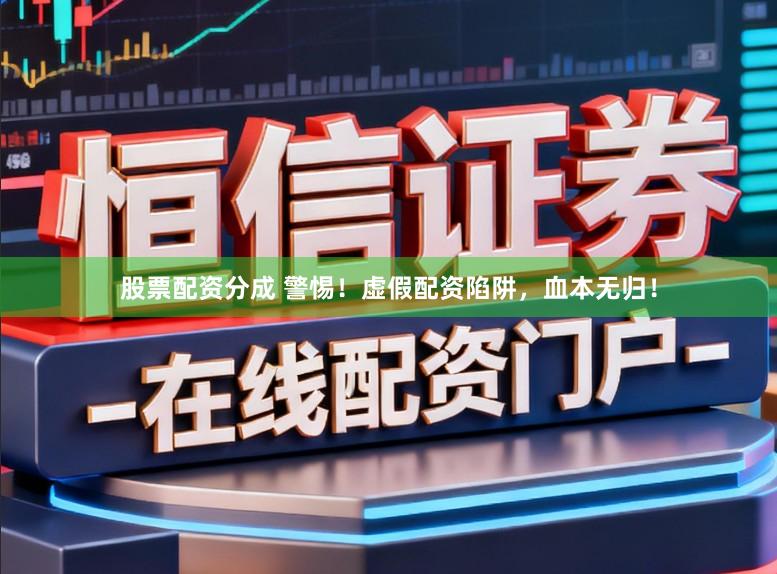 股票配资分成 警惕！虚假配资陷阱，血本无归！