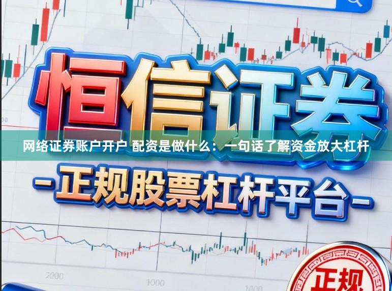 网络证券账户开户 配资是做什么:一句话了解资金放大杠杆