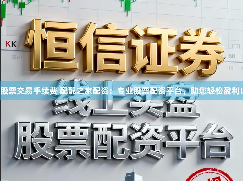 股票交易手续费 配配之家配资:专业股票配资平台,助您轻松盈利!