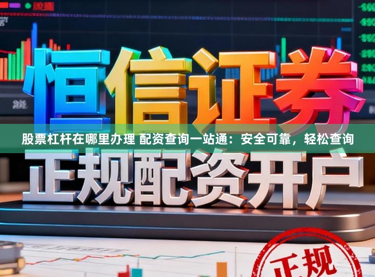 股票杠杆在哪里办理 配资查询一站通:安全可靠,轻松查询