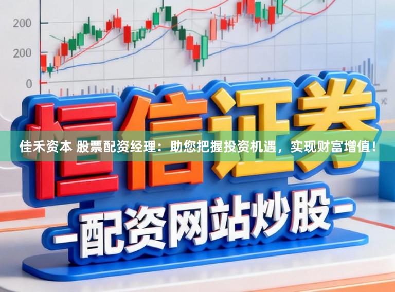 佳禾资本 股票配资经理：助您把握投资机遇，实现财富增值！