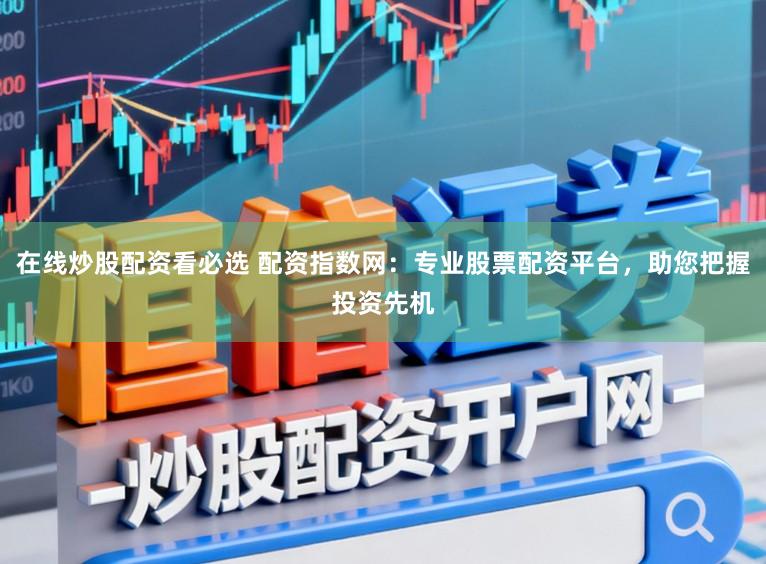 在线炒股配资看必选 配资指数网：专业股票配资平台，助您把握投资先机