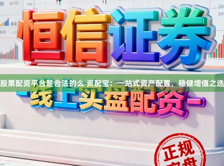 股票配资平台是合法的么 资配宝：一站式资产配置，稳健增值之选