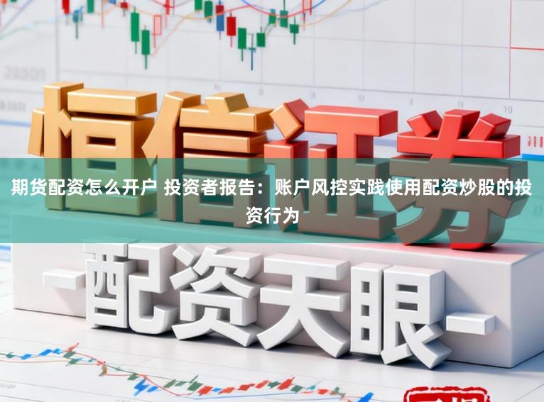 期货配资怎么开户 投资者报告：账户风控实践使用配资炒股的投资行为