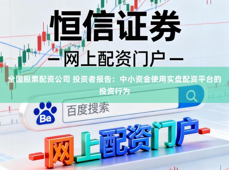 全国股票配资公司 投资者报告：中小资金使用实盘配资平台的投资行为