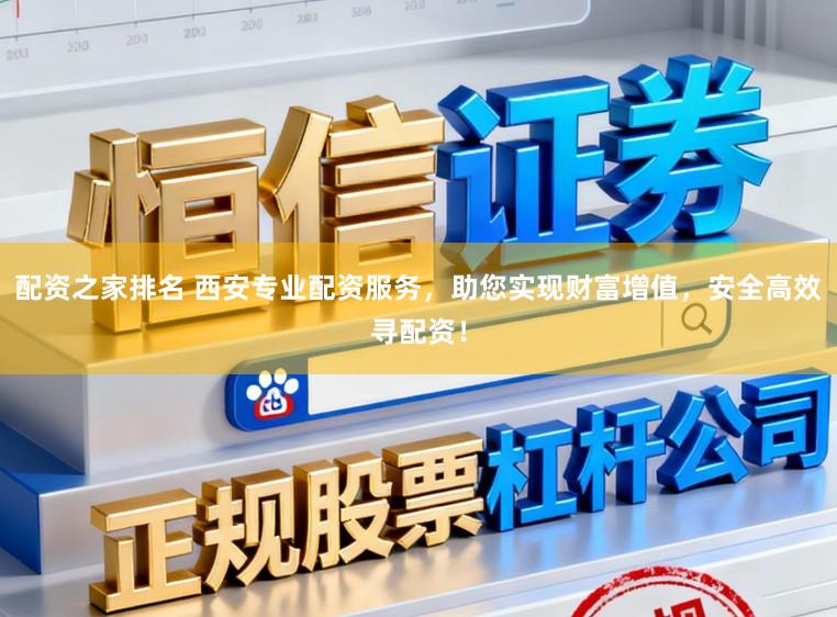 配资之家排名 西安专业配资服务，助您实现财富增值，安全高效寻配资！