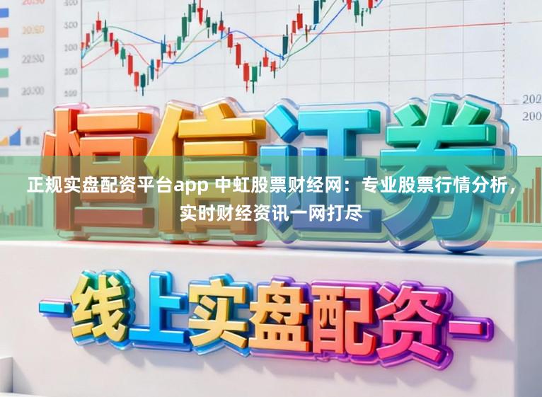 正规实盘配资平台app 中虹股票财经网:专业股票行情分析,实时财经资讯一网打尽