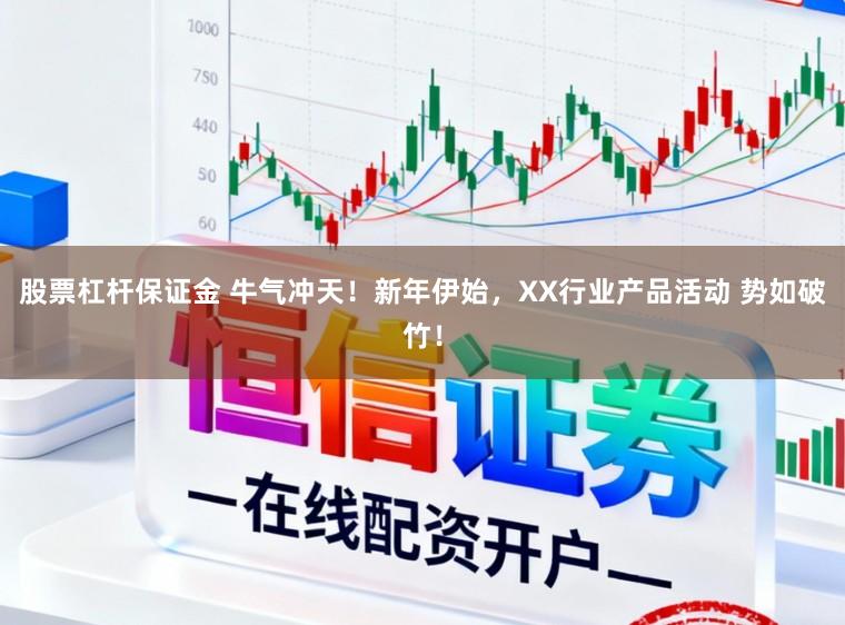 股票杠杆保证金 牛气冲天!新年伊始,XX行业产品活动 势如破竹!