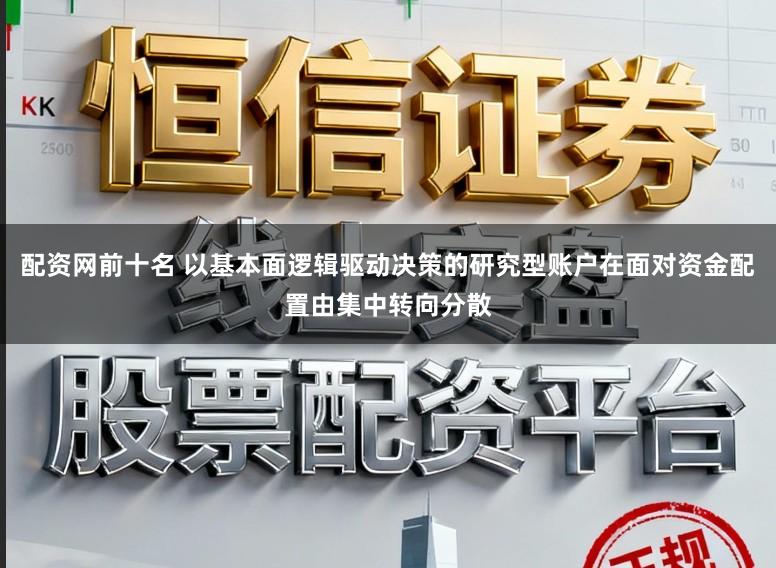 配资网前十名 以基本面逻辑驱动决策的研究型账户在面对资金配置由集中转向分散