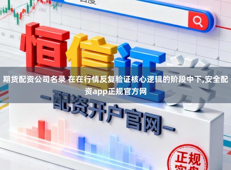 期货配资公司名录 在在行情反复验证核心逻辑的阶段中下，安全配资app正规官方网