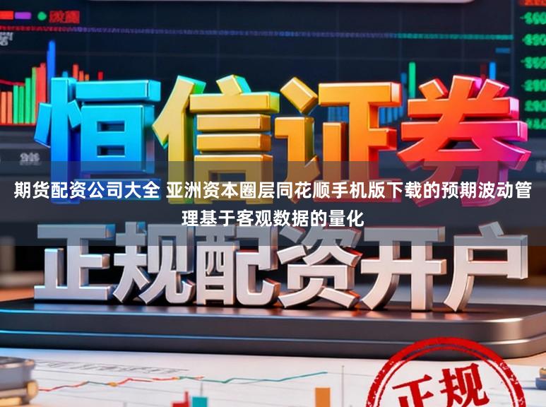 期货配资公司大全 亚洲资本圈层同花顺手机版下载的预期波动管理基于客观数据的量化