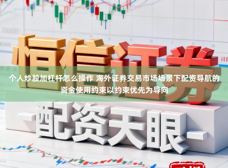 个人炒股加杠杆怎么操作 海外证券交易市场场景下配资导航的资金使用约束以约束优先为导向