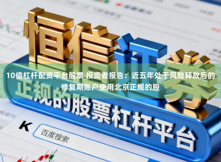 10倍杠杆配资平台股票 投资者报告：近五年处于风险释放后的修复期账户使用北京正规的股