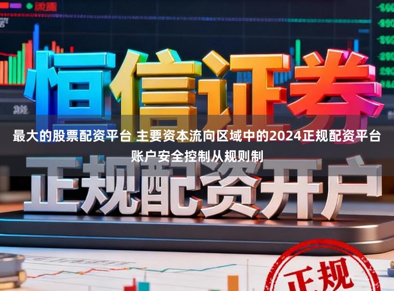 最大的股票配资平台 主要资本流向区域中的2024正规配资平台账户安全控制从规则制