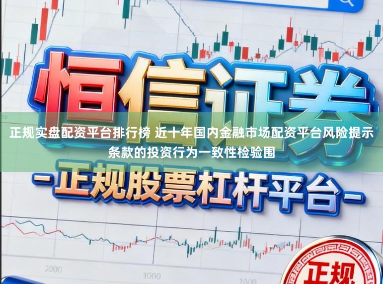 正规实盘配资平台排行榜 近十年国内金融市场配资平台风险提示条款的投资行为一致性检验围