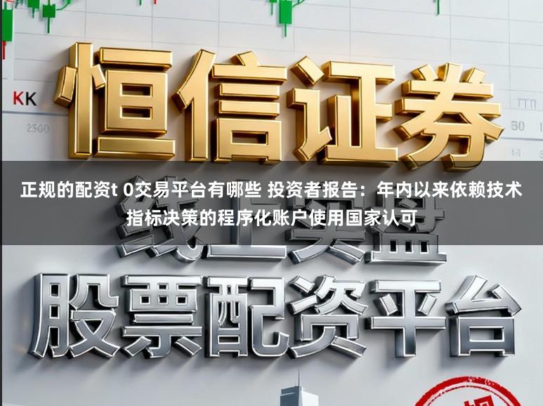 正规的配资t 0交易平台有哪些 投资者报告：年内以来依赖技术指标决策的程序化账户使用国家认可