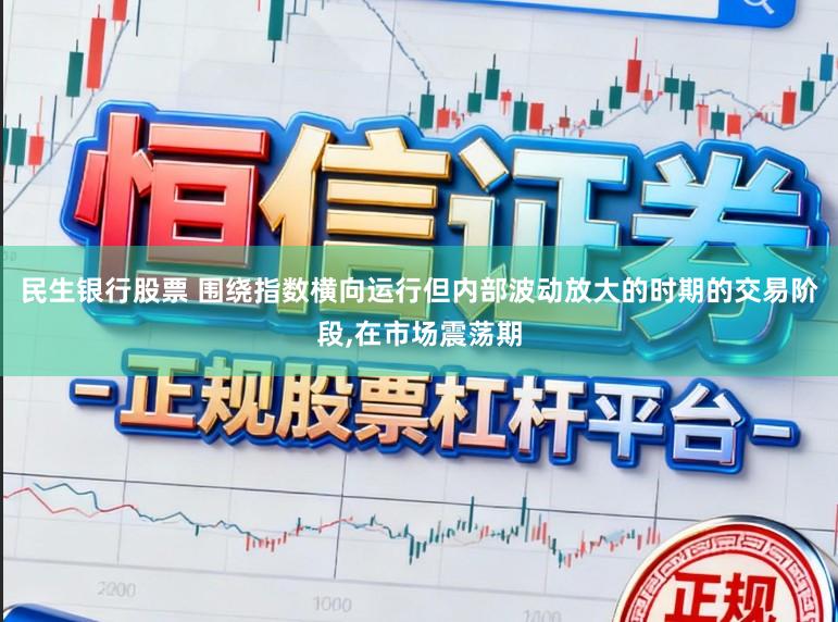 民生银行股票 围绕指数横向运行但内部波动放大的时期的交易阶段，在市场震荡期