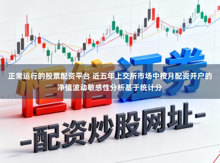 正常运行的股票配资平台 近五年上交所市场中按月配资开户的净值波动敏感性分析基于统计分