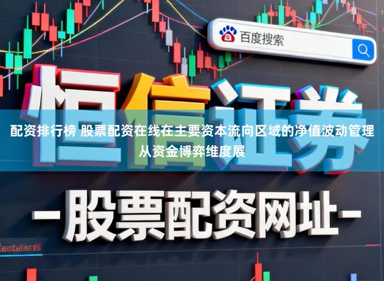 配资排行榜 股票配资在线在主要资本流向区域的净值波动管理从资金博弈维度展