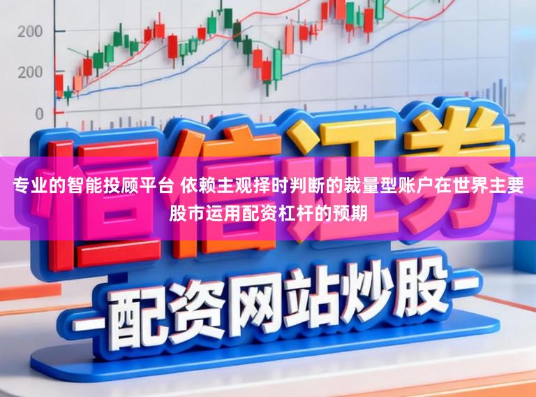 专业的智能投顾平台 依赖主观择时判断的裁量型账户在世界主要股市运用配资杠杆的预期