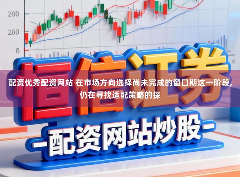 配资优秀配资网站 在市场方向选择尚未完成的窗口期这一阶段，仍在寻找适配策略的探