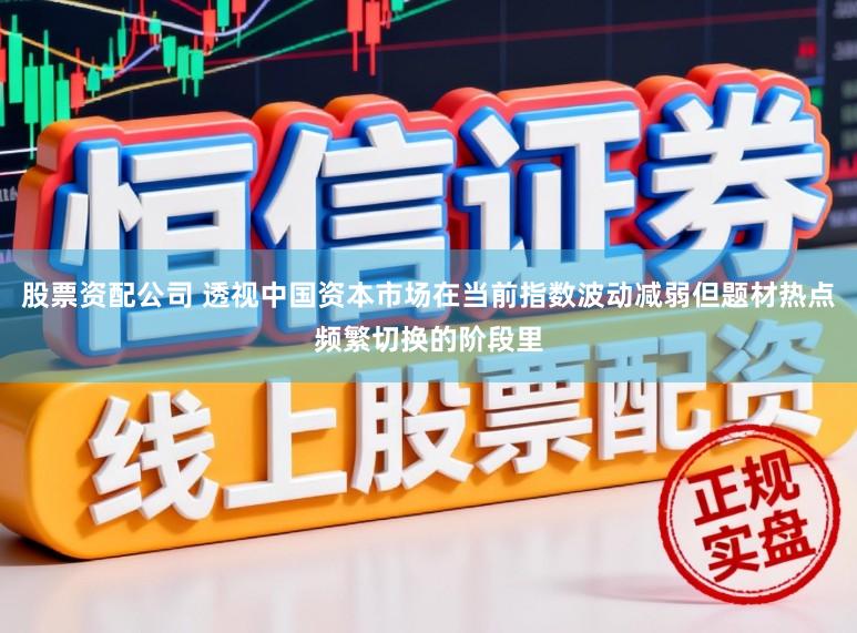 股票资配公司 透视中国资本市场在当前指数波动减弱但题材热点频繁切换的阶段里